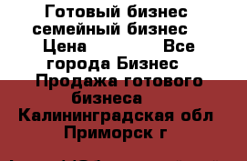 Готовый бизнес (семейный бизнес) › Цена ­ 10 000 - Все города Бизнес » Продажа готового бизнеса   . Калининградская обл.,Приморск г.